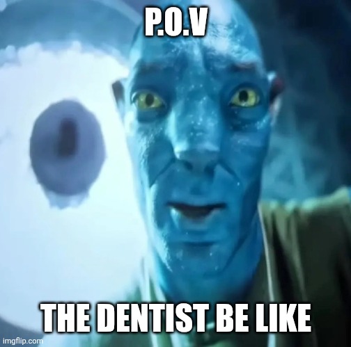 DENTIST BE LIKE | P.O.V; THE DENTIST BE LIKE | image tagged in avatar guy | made w/ Imgflip meme maker