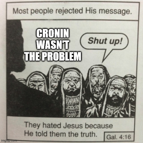 They hated jesus because he told them the truth | CRONIN WASN'T THE PROBLEM | image tagged in they hated jesus because he told them the truth | made w/ Imgflip meme maker