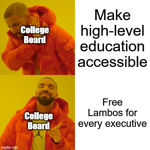 College Board be like | Make high-level education accessible; College Board; Free Lambos for every executive; College Board | image tagged in memes,drake hotline bling | made w/ Imgflip meme maker