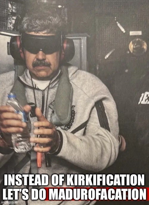 MADURO'S DOWNFALL: Venezuela leader CAPTURED | INSTEAD OF KIRKIFICATION LET’S DO MADUROFACATION | image tagged in maduro's downfall venezuela leader captured | made w/ Imgflip meme maker