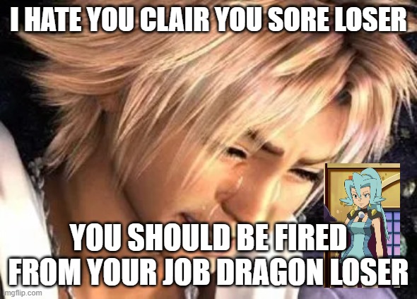 i hate you clair | I HATE YOU CLAIR YOU SORE LOSER; YOU SHOULD BE FIRED FROM YOUR JOB DRAGON LOSER | image tagged in tidus final fantasy x i hate you dad,pokemon,pokemon gold and sliver,clair,sore loser,no bitches | made w/ Imgflip meme maker