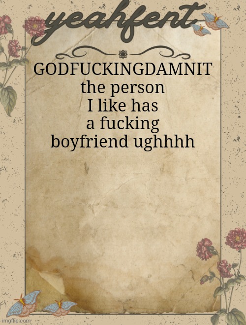 I need to try and sleep so goodnight I guess :( | GODFUCKINGDAMNIT the person I like has a fucking boyfriend ughhhh | image tagged in yeahfent announcement template | made w/ Imgflip meme maker