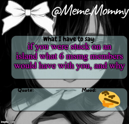 the island has a mansion and good food and water source | if you were stuck on an island what 6 msmg members would have with you, and why | image tagged in meme mommy temp | made w/ Imgflip meme maker