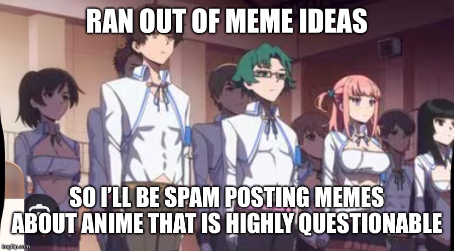 Apologies in advance | RAN OUT OF MEME IDEAS; SO I’LL BE SPAM POSTING MEMES ABOUT ANIME THAT IS HIGHLY QUESTIONABLE | made w/ Imgflip meme maker