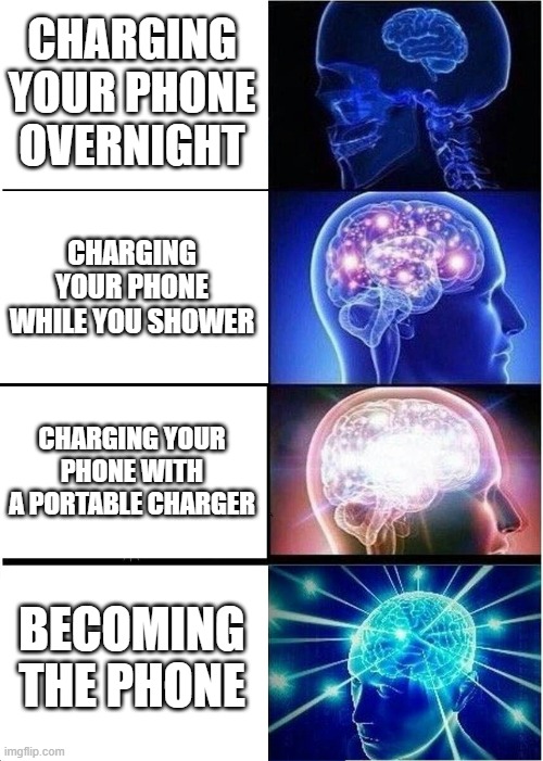 Phone | CHARGING YOUR PHONE OVERNIGHT; CHARGING YOUR PHONE WHILE YOU SHOWER; CHARGING YOUR PHONE WITH A PORTABLE CHARGER; BECOMING THE PHONE | image tagged in memes,expanding brain | made w/ Imgflip meme maker