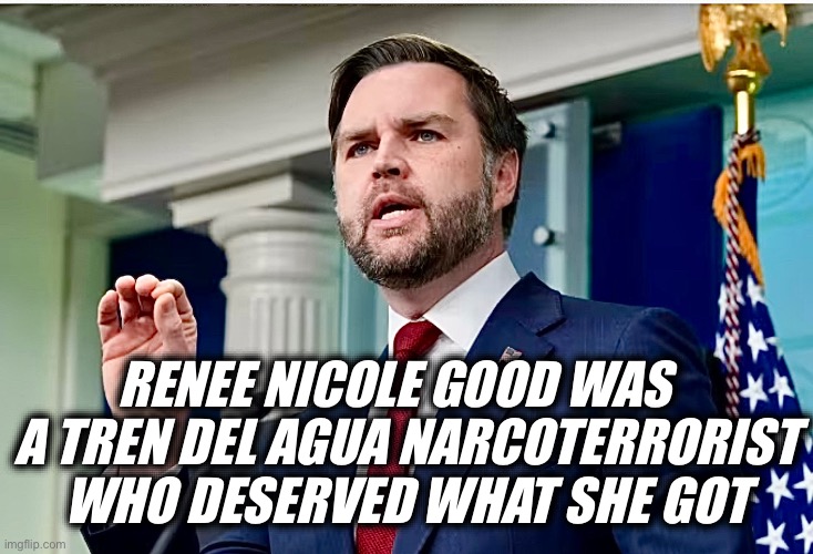 RENEE NICOLE GOOD WAS; A TREN DEL AGUA NARCOTERRORIST
WHO DESERVED WHAT SHE GOT | image tagged in memes,jd vance,public execution,ice,usa,trump | made w/ Imgflip meme maker