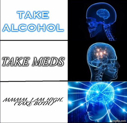 Galaxy Brain (3 brains) | TAKE ALCOHOL TAKE MEDS MMMM, I AM HIGH.
(TAKE BOTH) | image tagged in galaxy brain 3 brains | made w/ Imgflip meme maker
