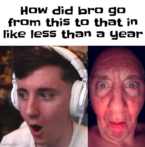 Wtf happened | How did bro go from this to that in like less than a year | image tagged in dawko is flabberglasted,dawko reaction image | made w/ Imgflip meme maker