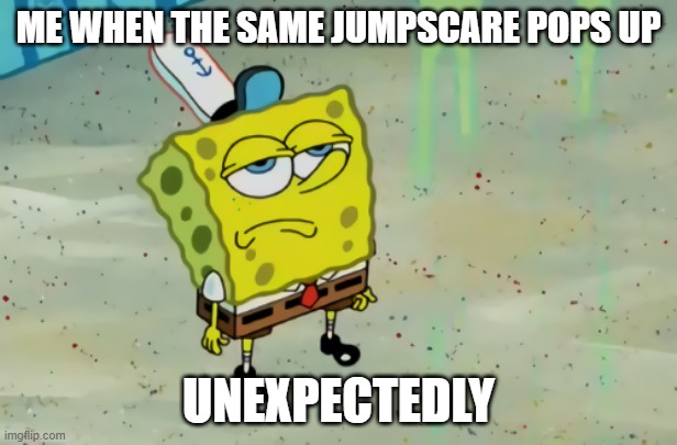 Im playing horror mods rn | ME WHEN THE SAME JUMPSCARE POPS UP; UNEXPECTEDLY | image tagged in spongebob not scared | made w/ Imgflip meme maker