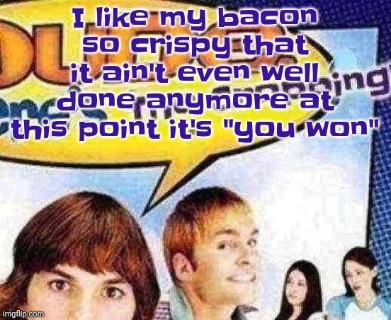 To the point it is made of nothing but carbon and extremely mangled proteins | I like my bacon so crispy that it ain't even well done anymore at this point it's "you won" | image tagged in dude where's the cropping | made w/ Imgflip meme maker
