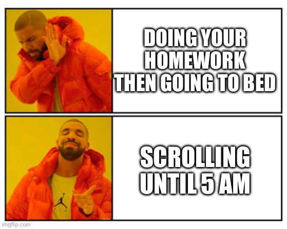 No - Yes | DOING YOUR HOMEWORK THEN GOING TO BED; SCROLLING UNTIL 5 AM | image tagged in no - yes | made w/ Imgflip meme maker