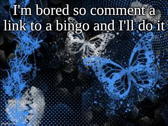 I enjoy bingos | I'm bored so comment a link to a bingo and I'll do it | image tagged in sam's butterfly wallpaper | made w/ Imgflip meme maker