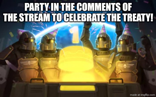 PARTY IN THE COMMENTS OF THE STREAM TO CELEBRATE THE TREATY! | made w/ Imgflip meme maker