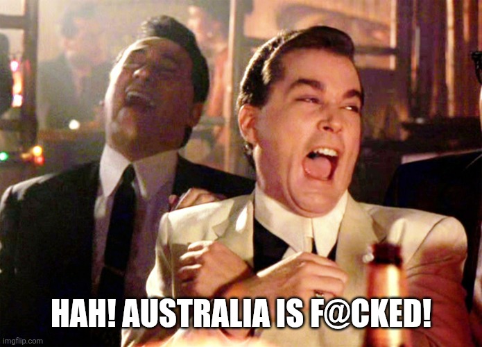 Good Fellas Hilarious Meme | HAH! AUSTRALIA IS F@CKED! | image tagged in memes,good fellas hilarious | made w/ Imgflip meme maker