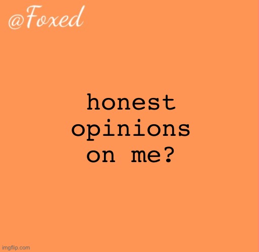 foxed orange temp | honest opinions on me? | image tagged in foxed orange temp | made w/ Imgflip meme maker