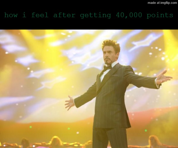 just reached 40,000 pts everybody lets goooo | how i feel after getting 40,000 points | image tagged in tony stark success,40k | made w/ Imgflip meme maker