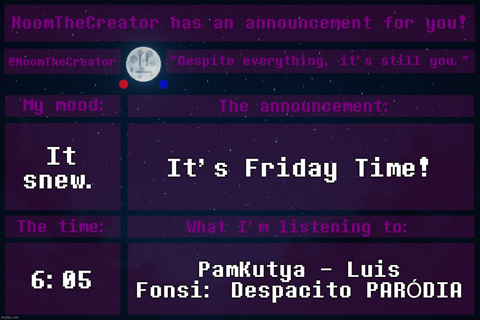 heya. | It snew. It's Friday Time! 6:05; PamKutya - Luis Fonsi: Despacito PARÓDIA | image tagged in noomthecreator announcement temp old | made w/ Imgflip meme maker