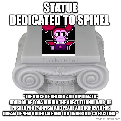 STATUE DEDICATED TO SPINEL; "THE VOICE OF REASON AND DIPLOMATIC ADVISOR OF TOAA DURING THE GREAT ETERNAL WAR, HE PUSHED FOR PACIFISM AND PEACE AND ACHIEVED HIS DREAM OF NEW UNDERTALE AND OLD UNDERTALE CO EXISTING " | made w/ Imgflip meme maker