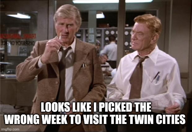 Airplane Wrong Week | LOOKS LIKE I PICKED THE WRONG WEEK TO VISIT THE TWIN CITIES | image tagged in airplane wrong week | made w/ Imgflip meme maker