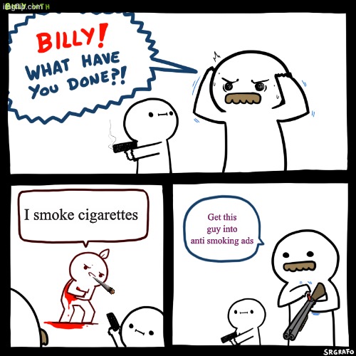 Billy, What Have You Done | I smoke cigarettes; Get this guy into anti smoking ads | image tagged in billy what have you done | made w/ Imgflip meme maker