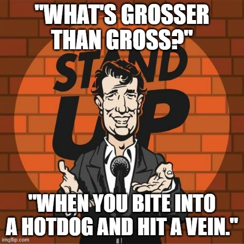 Grosser than Gross I | "WHAT'S GROSSER THAN GROSS?"; "WHEN YOU BITE INTO A HOTDOG AND HIT A VEIN." | image tagged in stand up comedian,dark humor,meme | made w/ Imgflip meme maker