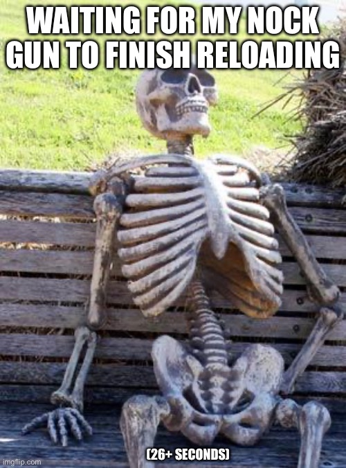 Nock gun reload (G&B) | WAITING FOR MY NOCK GUN TO FINISH RELOADING; (26+ SECONDS) | image tagged in memes,waiting skeleton | made w/ Imgflip meme maker
