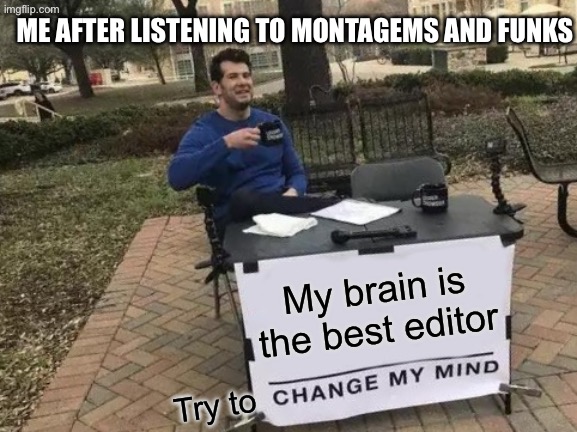 Change My Mind Meme | ME AFTER LISTENING TO MONTAGEMS AND FUNKS; My brain is the best editor; Try to | image tagged in memes,change my mind,stop reading the tags,stop reading these tags | made w/ Imgflip meme maker