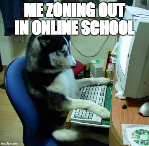 I Have No Idea What I Am Doing Meme | ME ZONING OUT IN ONLINE SCHOOL | image tagged in memes,i have no idea what i am doing | made w/ Imgflip meme maker