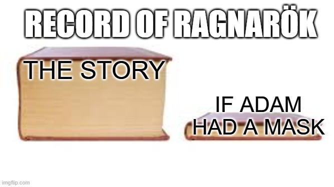 Big book small book | RECORD OF RAGNARÖK; IF ADAM HAD A MASK; THE STORY | image tagged in big book small book | made w/ Imgflip meme maker