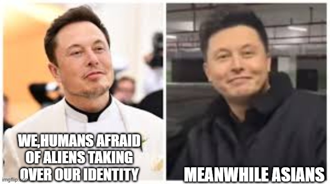 ehon muhsk | MEANWHILE ASIANS; WE,HUMANS AFRAID OF ALIENS TAKING OVER OUR IDENTITY | image tagged in china,elon musk,fun | made w/ Imgflip meme maker