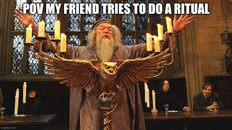 get out | POV MY FRIEND TRIES TO DO A RITUAL | image tagged in 100 points to gryffindor | made w/ Imgflip meme maker