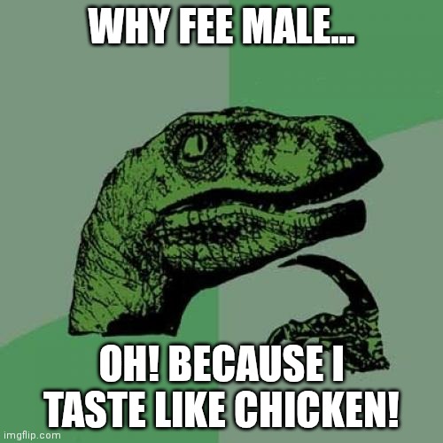 It'll cost you | WHY FEE MALE... OH! BECAUSE I TASTE LIKE CHICKEN! | image tagged in memes,philosoraptor | made w/ Imgflip meme maker