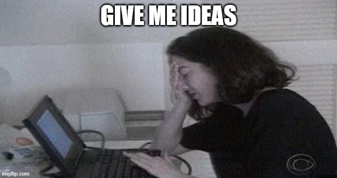 Stressed Woman With Computer | GIVE ME IDEAS | image tagged in stressed woman with computer | made w/ Imgflip meme maker