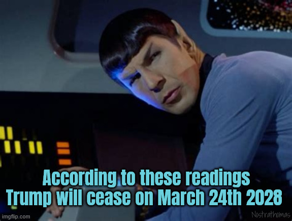 Spock nails it | According to these readings Trump will cease on March 24th 2028; Nostrathomas | image tagged in spock nails it | made w/ Imgflip meme maker