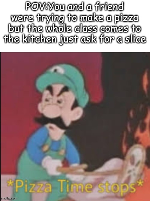 Pesky snitches | POV:You and a friend were trying to make a pizza but the whole class comes to the kitchen just ask for a slice | image tagged in fun,relatable,luigi,pizza,school | made w/ Imgflip meme maker
