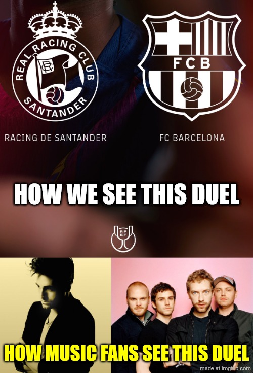 Racing de Santander - FC Barcelona in the Copa del Rey round of 16 | HOW WE SEE THIS DUEL; HOW MUSIC FANS SEE THIS DUEL | image tagged in coldplay,bustamante,racing,barcelona,copa del rey,sports | made w/ Imgflip meme maker