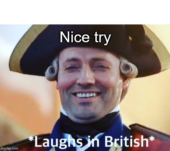 Laughs In British | Nice try | image tagged in laughs in british | made w/ Imgflip meme maker