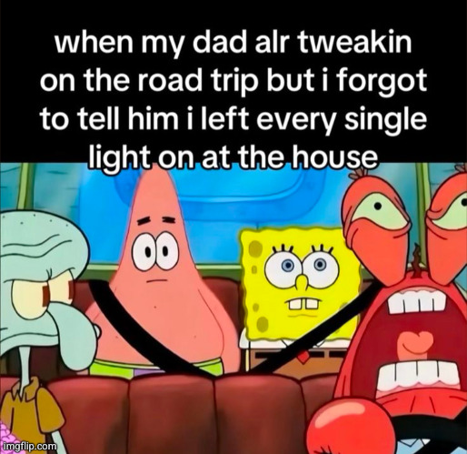 and I left all the doors unlocked | image tagged in road trip,dad,funny,spongebob,car,mad | made w/ Imgflip meme maker