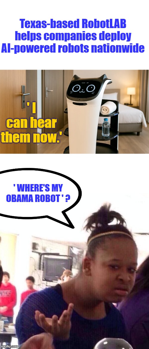 You owe me. | Texas-based RobotLAB helps companies deploy AI-powered robots nationwide; ' I can hear them now.'; ' WHERE'S MY OBAMA ROBOT ' ? | image tagged in memes,black girl wat | made w/ Imgflip meme maker