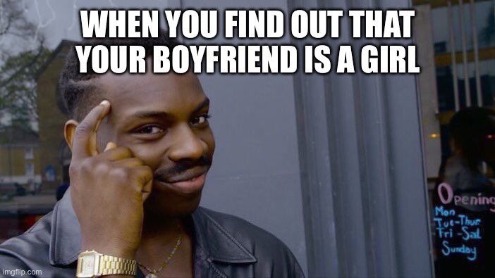 Roll Safe Think About It Meme | WHEN YOU FIND OUT THAT YOUR BOYFRIEND IS A GIRL | image tagged in memes,roll safe think about it | made w/ Imgflip meme maker