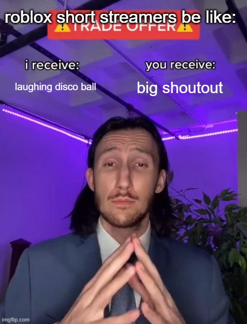 roblox short streamers be like | roblox short streamers be like:; laughing disco ball; big shoutout | image tagged in trade offer | made w/ Imgflip meme maker