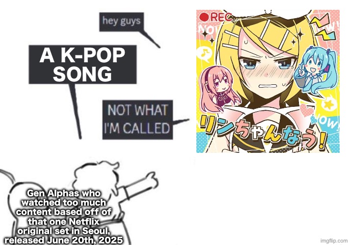 Hot take btw. | A K-POP
SONG; Gen Alphas who watched too much content based off of that one Netflix original set in Seoul, released June 20th, 2025 | image tagged in hey guys - not what i'm called,kpop fans be like | made w/ Imgflip meme maker