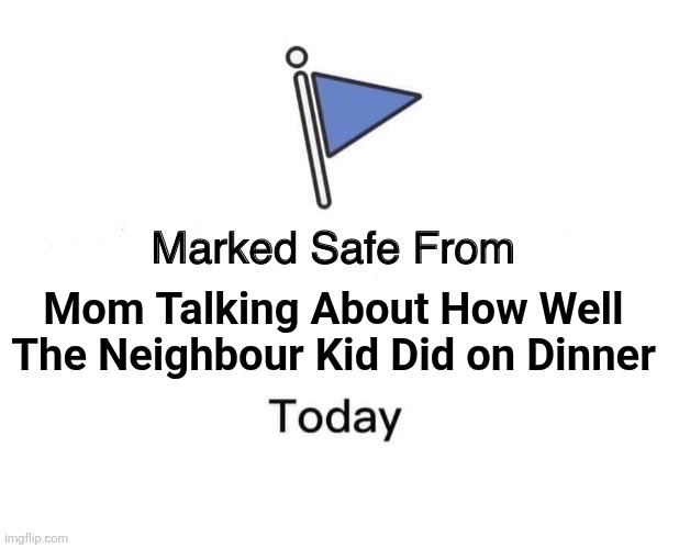 Marked Safe From | Mom Talking About How Well The Neighbour Kid Did on Dinner | image tagged in memes,mom,dinner | made w/ Imgflip meme maker