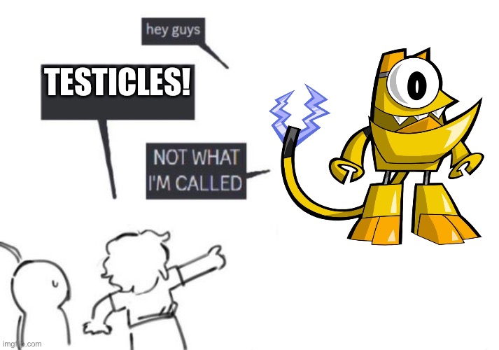 Hey Guys - Not What I'm Called meme | TESTICLES! | image tagged in hey guys - not what i'm called,teslo,mixels,lego | made w/ Imgflip meme maker