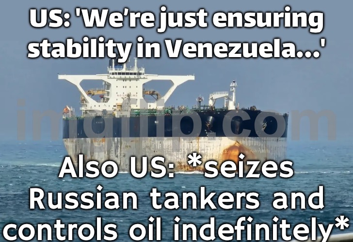 US: 'We’re just ensuring stability in Venezuela…'; Also US: *seizes Russian tanker and controls oil indefinitely* | US: 'We’re just ensuring stability in Venezuela...'; Also US: *seizes Russian tankers and controls oil indefinitely* | image tagged in russia-usa war,russia,cold war,world war 3,nuclear war,venezuela | made w/ Imgflip meme maker
