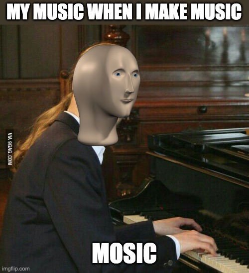 its true ppl who listen to my music love it | MY MUSIC WHEN I MAKE MUSIC; MOSIC | image tagged in piano guy,music,meme man | made w/ Imgflip meme maker