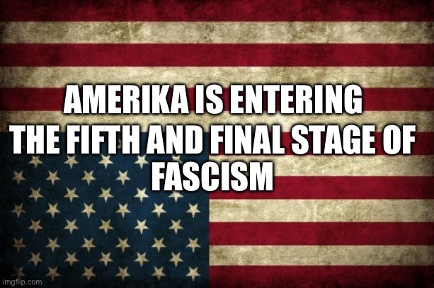 America fascism | AMERIKA IS ENTERING; THE FIFTH AND FINAL STAGE OF 
FASCISM | image tagged in republican,fascism,trump,nazi | made w/ Imgflip meme maker
