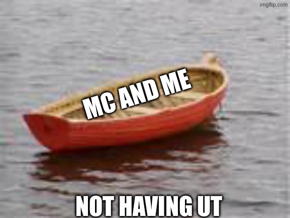 boat | MC AND ME NOT HAVING UT | image tagged in boat | made w/ Imgflip meme maker