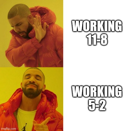 THE GOLDEN SHIFT! | WORKING 11-8; WORKING 5-2 | image tagged in drake blank | made w/ Imgflip meme maker