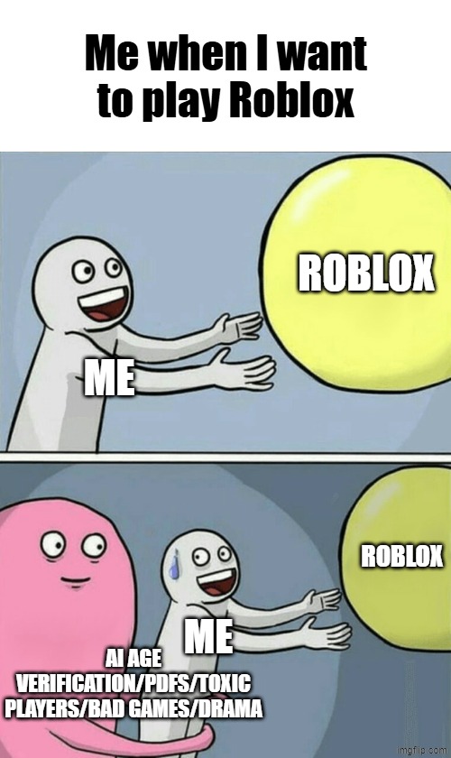 Running Away Balloon Meme | Me when I want to play Roblox; ROBLOX; ME; ROBLOX; ME; AI AGE VERIFICATION/PDFS/TOXIC PLAYERS/BAD GAMES/DRAMA | image tagged in memes,running away balloon | made w/ Imgflip meme maker